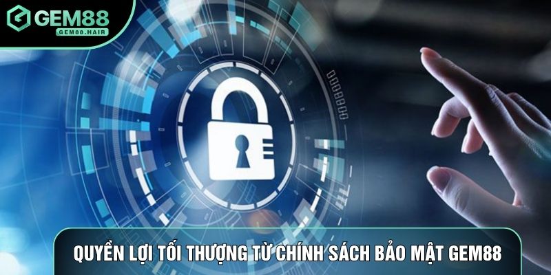Quyền lợi tối thượng từ chính sách bảo mật Gem88