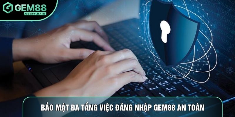 Bảo mật đa tầng việc đăng nhập Gem88 an toàn