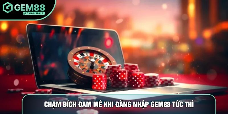 Chạm đích đam mê khi đăng nhập Gem88 tức thì