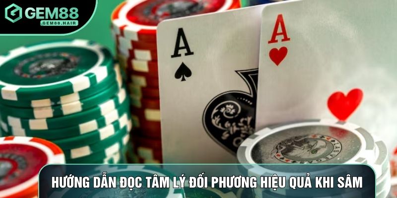 Hướng dẫn đọc tâm lý đối phương hiệu quả khi sâm
