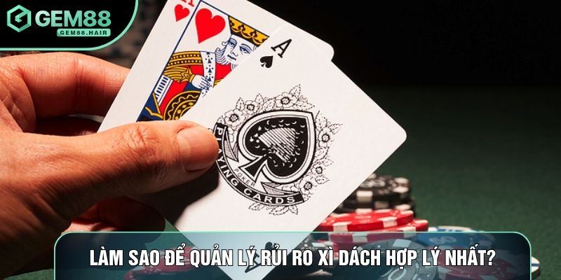 Làm sao để quản lý rủi ro xì dách hợp lý nhất?