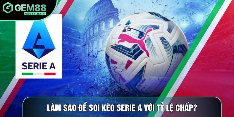 Làm sao để soi kèo Serie A với tỷ lệ chấp?