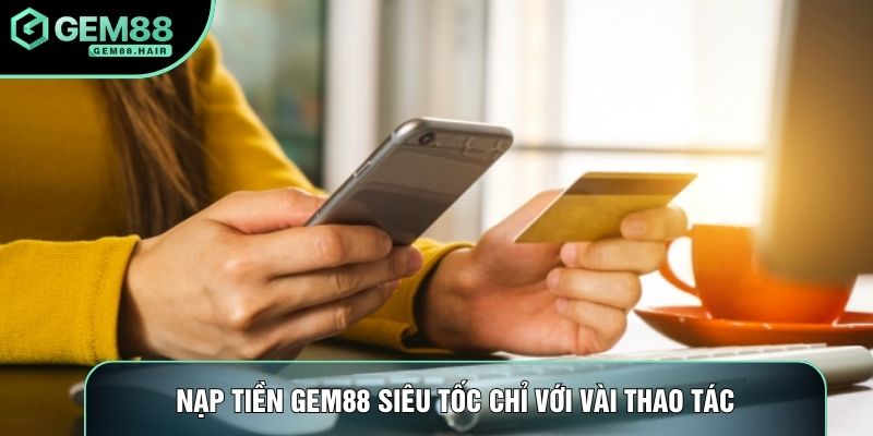 Nạp tiền Gem88 siêu tốc chỉ với vài thao tác