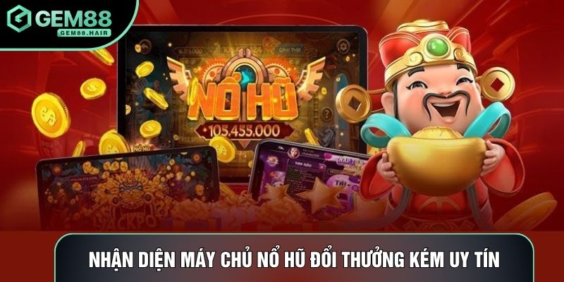 Nhận diện máy chủ nổ hũ đổi thưởng kém uy tín