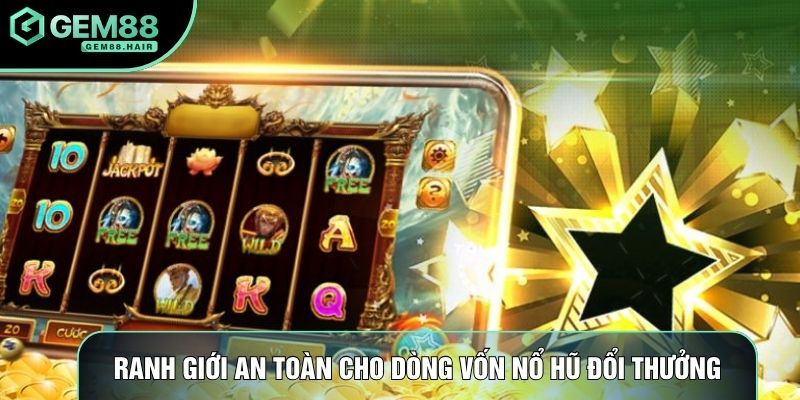 Ranh giới an toàn cho dòng vốn nổ hũ đổi thưởng
