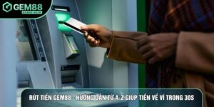 Rút Tiền Gem88 - Hướng Dẫn Từ A-Z Giúp Tiền Về Ví Trong 30s