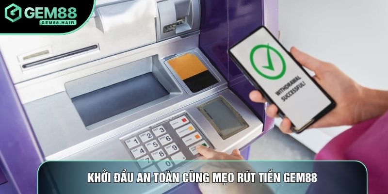 Khởi đầu an toàn cùng mẹo rút tiền Gem88